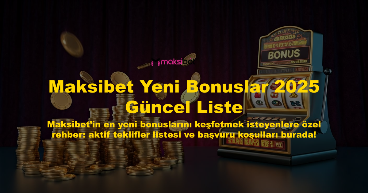 Maksibet Yeni Bonuslar 2025 Güncel Liste