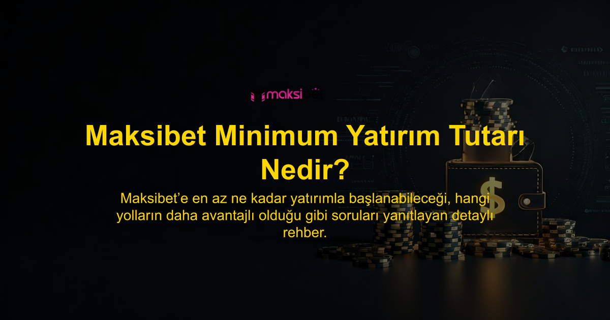 Maksibet Minimum Yatırım Tutarı Nedir?